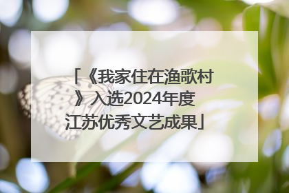 《我家住在渔歌村》入选2024年度江苏优秀文艺成果