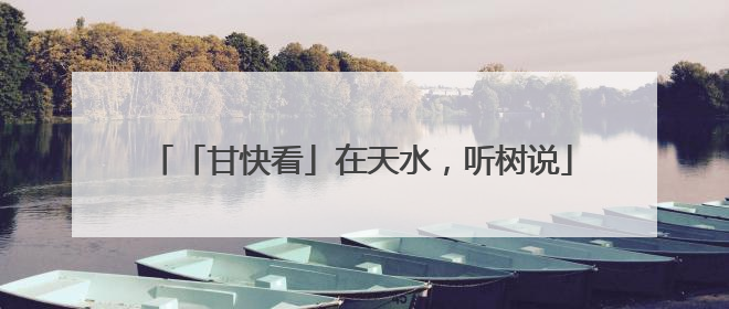 「甘快看」在天水，听树说