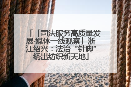 「司法服务高质量发展·媒体一线观察」浙江绍兴：法治“针脚”绣出纺织新天地