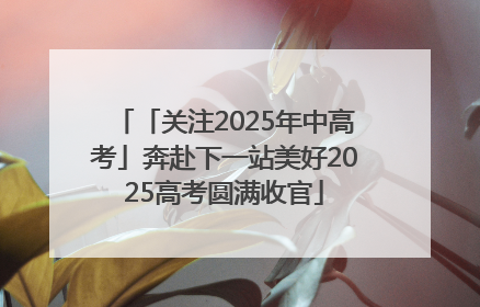 「关注2025年中高考」奔赴下一站美好2025高考圆满收官