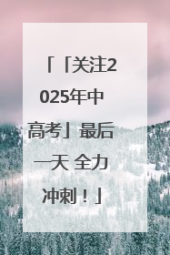 「关注2025年中高考」最后一天 全力冲刺！