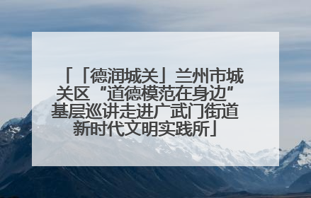 「德润城关」兰州市城关区“道德模范在身边”基层巡讲走进广武门街道新时代文明实践所