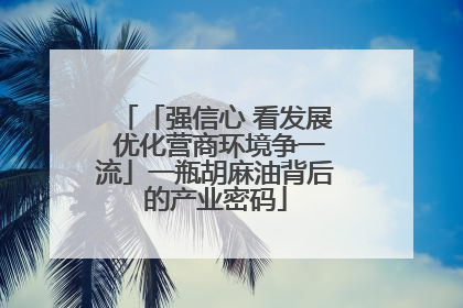 「强信心 看发展 优化营商环境争一流」一瓶胡麻油背后的产业密码