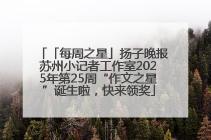 「每周之星」扬子晚报苏州小记者工作室2025年第25周“作文之星”诞生啦，快来领奖