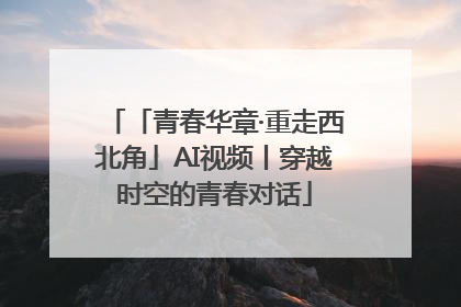 「青春华章·重走西北角」AI视频丨穿越时空的青春对话