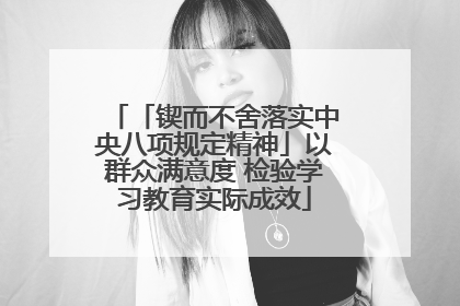 「锲而不舍落实中央八项规定精神」以群众满意度 检验学习教育实际成效
