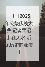 「2025年公祭伏羲大典·记者手记」在天水 听见历史的脉搏