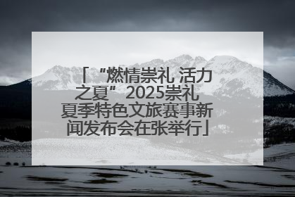 “燃情崇礼 活力之夏”2025崇礼夏季特色文旅赛事新闻发布会在张举行