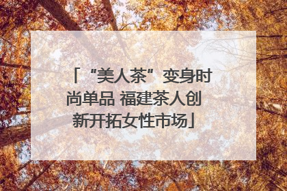 “美人茶”变身时尚单品 福建茶人创新开拓女性市场