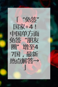 “免签”国家+4！中国单方面免签“朋友圈”增至47国，最新热点解答→