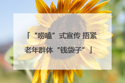 “唠嗑”式宣传 捂紧老年群体“钱袋子”