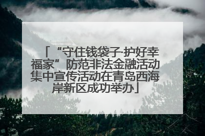 “守住钱袋子·护好幸福家”防范非法金融活动集中宣传活动在青岛西海岸新区成功举办