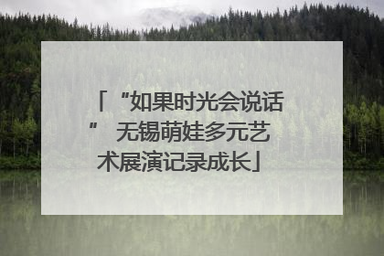“如果时光会说话” 无锡萌娃多元艺术展演记录成长