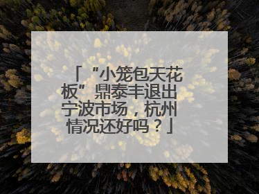 “小笼包天花板”鼎泰丰退出宁波市场，杭州情况还好吗？