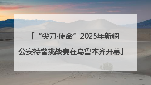 “尖刀·使命”2025年新疆公安特警挑战赛在乌鲁木齐开幕