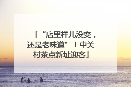 “店里样儿没变，还是老味道”！中关村茶点新址迎客