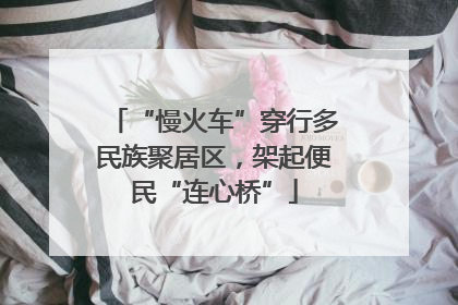 “慢火车”穿行多民族聚居区，架起便民“连心桥”