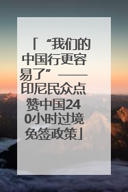 “我们的中国行更容易了”——印尼民众点赞中国240小时过境免签政策