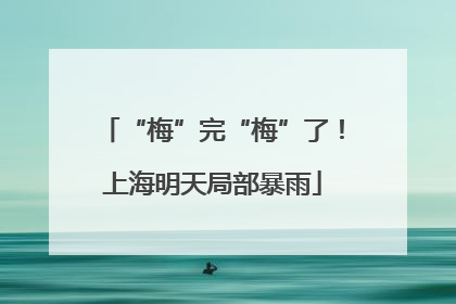 “梅”完“梅”了！上海明天局部暴雨