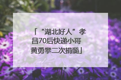 “湖北好人”孝昌70后快递小哥黄勇攀二次捐髓