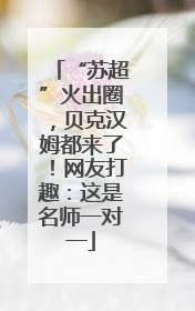 “苏超”火出圈，贝克汉姆都来了！网友打趣：这是名师一对一