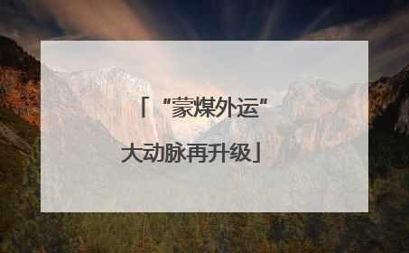 “蒙煤外运”大动脉再升级