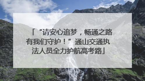 “请安心追梦，畅通之路有我们守护！”通山交通执法人员全力护航高考路