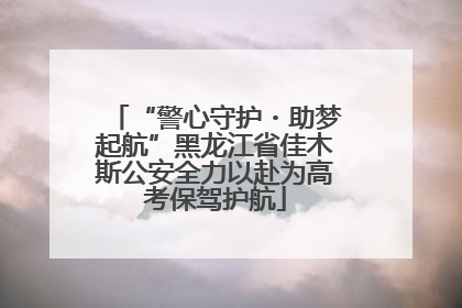 “警心守护・助梦起航”黑龙江省佳木斯公安全力以赴为高考保驾护航
