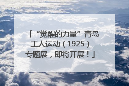 “觉醒的力量”青岛工人运动（1925）专题展，即将开展！