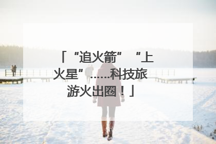 “追火箭”“上火星”……科技旅游火出圈！