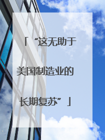 “这无助于美国制造业的长期复苏”