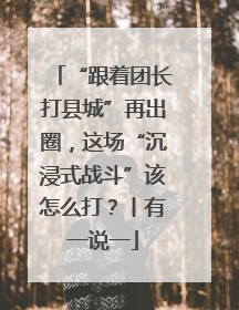 “跟着团长打县城”再出圈，这场“沉浸式战斗”该怎么打？丨有一说一