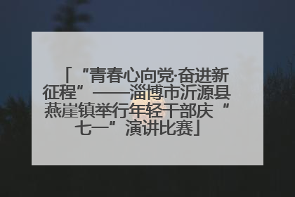 “青春心向党·奋进新征程”——淄博市沂源县燕崖镇举行年轻干部庆“七一”演讲比赛