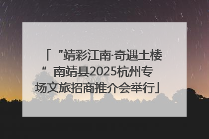 “靖彩江南·奇遇土楼”南靖县2025杭州专场文旅招商推介会举行