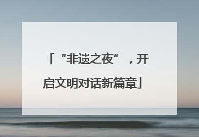 “非遗之夜”，开启文明对话新篇章