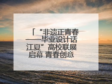 “非遗正青春——毕业设计话江夏”高校联展启幕 青春创意激活千年文脉