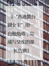 “香港舞台剧女王”用一台独角戏，完成与父亲的漫长告别