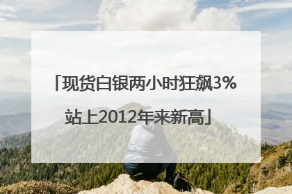 现货白银两小时狂飙3% 站上2012年来新高