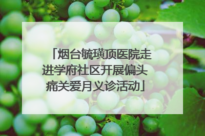 烟台毓璜顶医院走进学府社区开展偏头痛关爱月义诊活动
