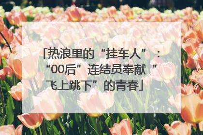 热浪里的“挂车人”：“00后”连结员奉献“飞上跳下”的青春