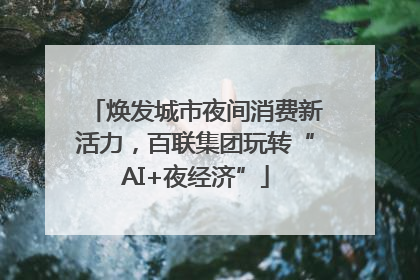 焕发城市夜间消费新活力，百联集团玩转“AI+夜经济”