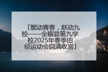 燃动青春，跃动九校——全椒县第九学校2025年春季田径运动会圆满收官