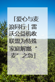 爱心与麦浪同行｜雷沃公益机收联盟为特殊家庭解燃“麦”之急