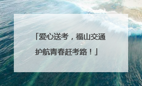 爱心送考，福山交通护航青春赶考路！