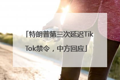 特朗普第三次延迟TikTok禁令，中方回应