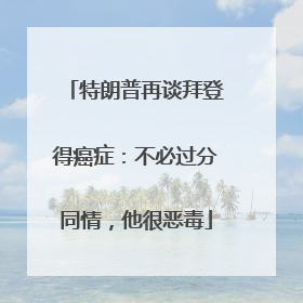 特朗普再谈拜登得癌症：不必过分同情，他很恶毒