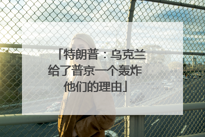 特朗普：乌克兰给了普京一个轰炸他们的理由