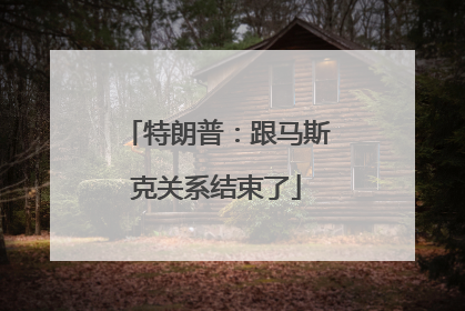 特朗普：跟马斯克关系结束了