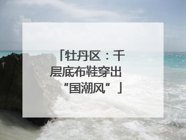 牡丹区：千层底布鞋穿出“国潮风”
