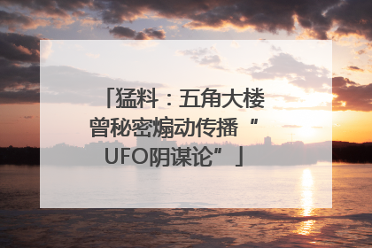 猛料：五角大楼曾秘密煽动传播“UFO阴谋论”